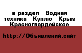  в раздел : Водная техника » Куплю . Крым,Красногвардейское